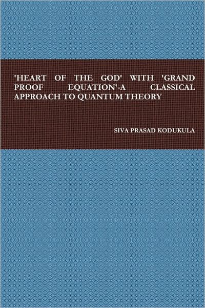 Cover for Siva Prasad Kodukula · 'heart of the God' with 'grand Proof Equation'-a Classical Approach to Quantum Theory (Gebundenes Buch) (2009)