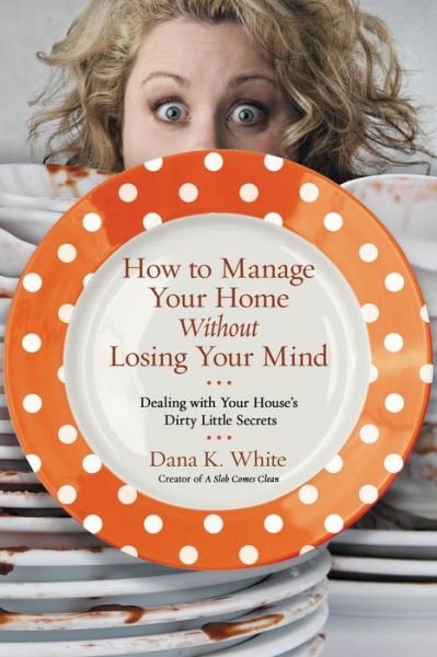 Cover for Dana K. White · How to Manage Your Home Without Losing Your Mind: Dealing with Your House's Dirty Little Secrets (Paperback Bog) (2016)