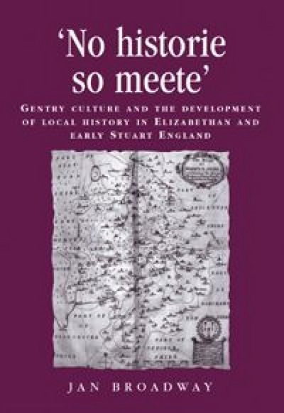 Cover for Jan Broadway · ‘No Historie So Meete’: Gentry Culture and the Development of Local History in Elizabethan and Early Stuart England - Politics, Culture and Society in Early Modern Britain (Paperback Book) (2012)