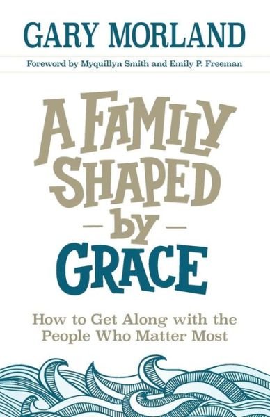 Cover for Gary Morland · A Family Shaped by Grace: How to Get Along with the People Who Matter Most (Pocketbok) (2017)