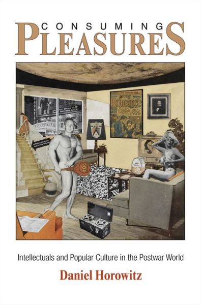 Cover for Daniel Horowitz · Consuming Pleasures: Intellectuals and Popular Culture in the Postwar World - The Arts and Intellectual Life in Modern America (Inbunden Bok) (2012)