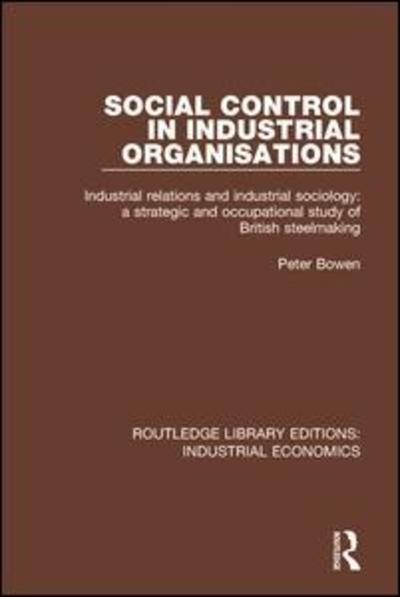 Cover for Peter Bowen · Social Control in Industrial Organisations: Industrial Relations and Industrial Sociology: A Strategic and Occupational Study of British Steelmaking - Routledge Library Editions: Industrial Economics (Taschenbuch) (2019)