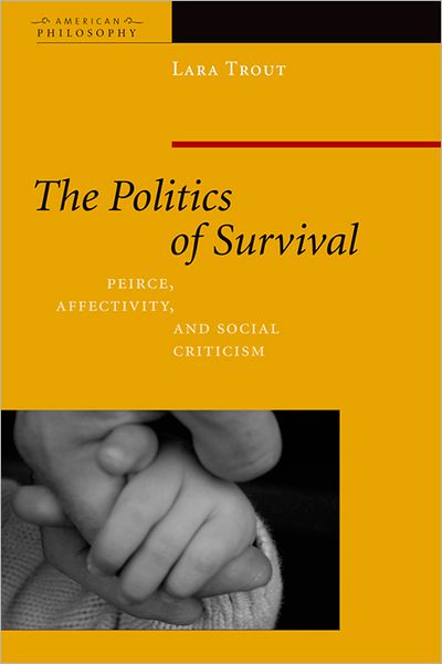 Cover for Lara Trout · The Politics of Survival: Peirce, Affectivity, and Social Criticism - American Philosophy (Hardcover Book) (2010)