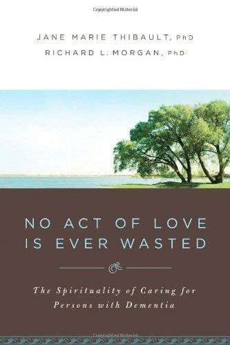 Cover for Jane Marie Thibault · No Act of Love is Ever Wasted: the Spirituality of Caring for Persons with Dementia (Taschenbuch) (2009)