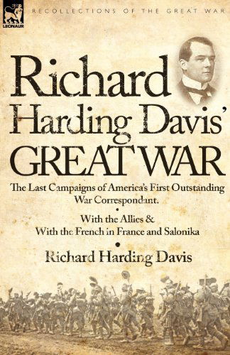 Richard Harding Davis' Great War: The Last Campaigns of America's First Outstanding War Correspondent-With the Allies & With the French in France and Salonika - Richard Harding Davis - Książki - Leonaur Ltd - 9780857062956 - 12 października 2010