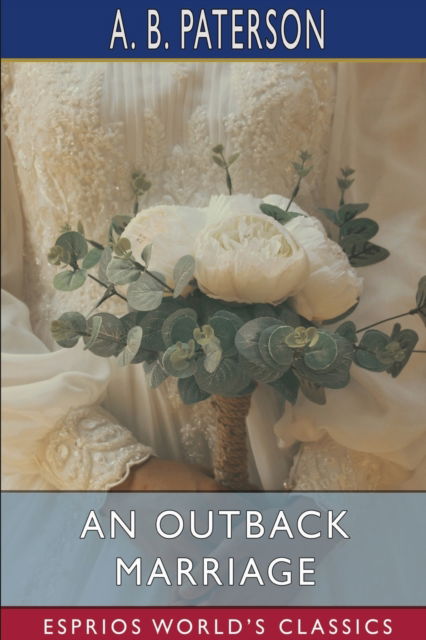 An Outback Marriage (Esprios Classics) - A b Paterson - Kirjat - Blurb - 9781006296956 - perjantai 23. elokuuta 2024