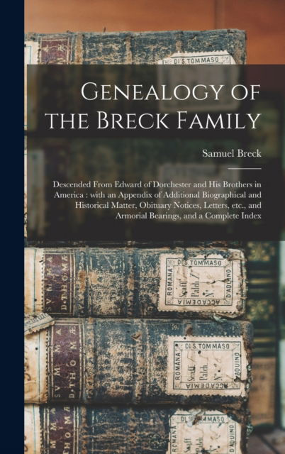 Cover for Samuel 1834-1918 Breck · Genealogy of the Breck Family: Descended From Edward of Dorchester and His Brothers in America: With an Appendix of Additional Biographical and Historical Matter, Obituary Notices, Letters, Etc., and Armorial Bearings, and a Complete Index (Hardcover Book) (2021)