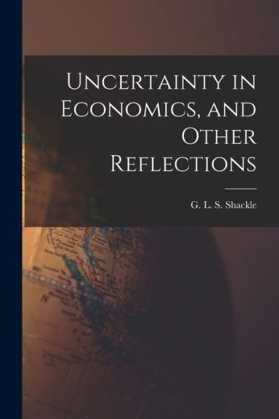 Cover for G L S (George Lennox Shar Shackle · Uncertainty in Economics, and Other Reflections (Paperback Book) (2021)