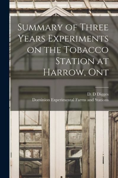 Summary of Three Years Experiments on the Tobacco Station at Harrow, Ont [microform] - D D Digges - Books - Legare Street Press - 9781014679956 - September 9, 2021