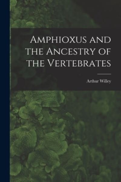 Amphioxus and the Ancestry of the Vertebrates [microform] - Arthur 1867-1942 Willey - Livros - Legare Street Press - 9781015119956 - 10 de setembro de 2021