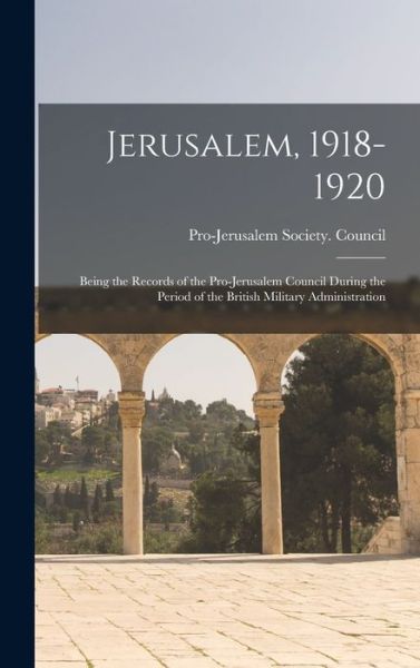 Cover for Pro-Jerusalem Society Council · Jerusalem, 1918-1920; Being the Records of the Pro-Jerusalem Council During the Period of the British Military Administration (Book) (2022)