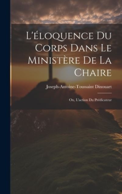 L'éloquence du Corps Dans le Ministère de la Chaire - Joseph-Antoine-Toussaint Dinouart - Books - Creative Media Partners, LLC - 9781020720956 - July 18, 2023