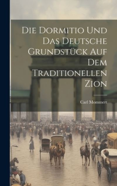 Cover for Carl Mommert · Die Dormitio und das Deutsche Grundstück Auf Dem Traditionellen Zion (Book) (2023)