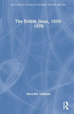 Cover for Veldman, Meredith (Louisiana State University, USA) · The British Jesus, 1850-1970 - Routledge Studies in Modern British History (Innbunden bok) (2022)