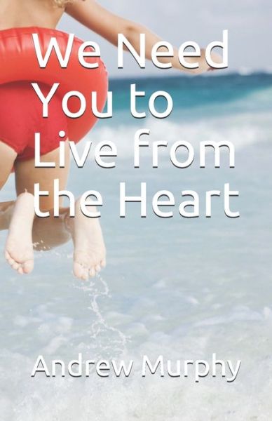 We Need You to Live from the Heart - Andrew Murphy - Books - Independently Published - 9781071489956 - June 3, 2019