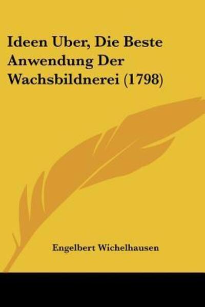 Cover for Engelbert Wichelhausen · Ideen Uber, Die Beste Anwendung Der Wachsbildnerei (1798) (Paperback Book) (2009)