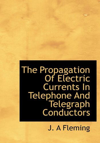 Cover for J. A. Fleming · The Propagation of Electric Currents in Telephone and Telegraph Conductors (Hardcover Book) (2009)