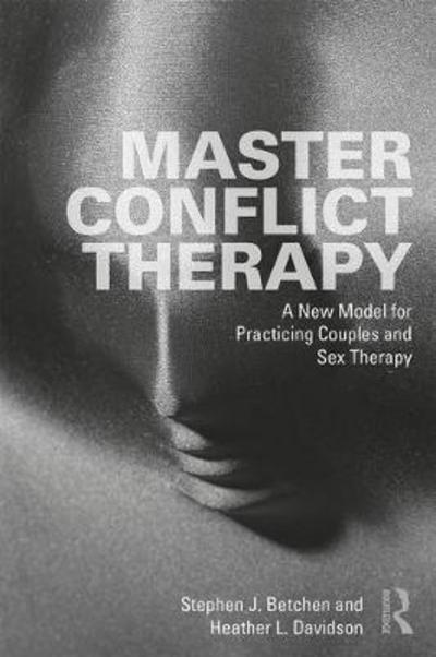 Cover for Betchen, Stephen J. (Thomas Jefferson University, Pennsylvania, USA) · Master Conflict Therapy: A New Model for Practicing Couples and Sex Therapy (Hardcover Book) (2018)