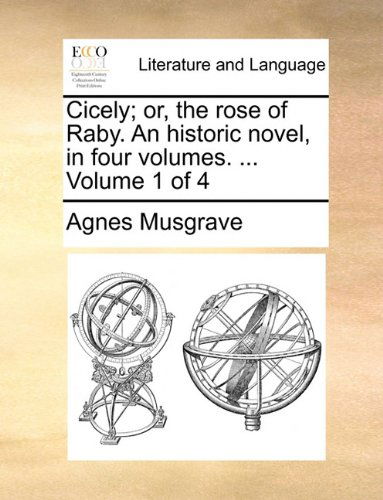 Cover for Agnes Musgrave · Cicely; Or, the Rose of Raby. an Historic Novel, in Four Volumes. ...  Volume 1 of 4 (Paperback Book) (2010)