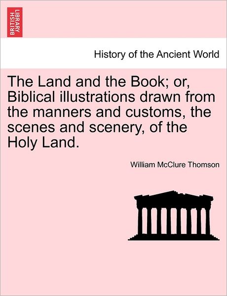 Cover for William McClure Thomson · The Land and the Book; Or, Biblical Illustrations Drawn from the Manners and Customs, the Scenes and Scenery, of the Holy Land. (Paperback Book) (2011)
