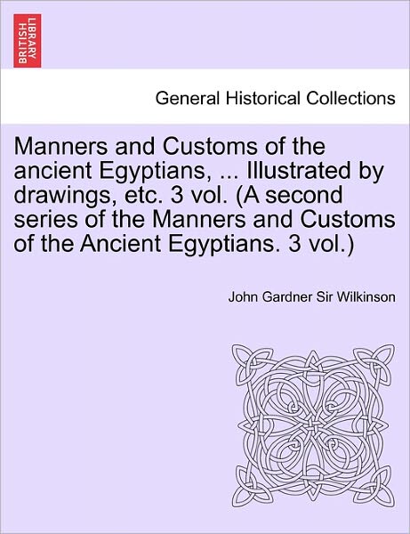 Cover for John Gardner Wilkinson · Manners and Customs of the Ancient Egyptians, ... Illustrated by Drawings, Etc. 3 Vol. (A Second Series of the Manners and Customs of the Ancient Egyp (Paperback Book) (2011)