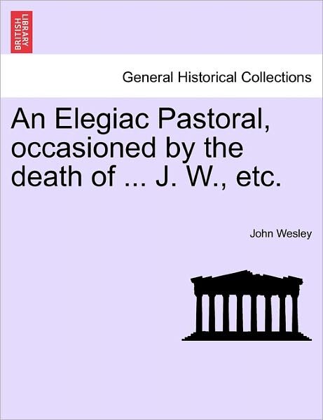 Cover for John Wesley · An Elegiac Pastoral, Occasioned by the Death of ... J. W., Etc. (Paperback Book) (2011)