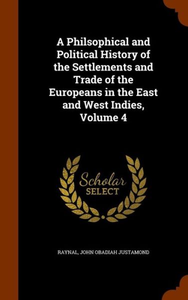 Cover for Raynal · A Philsophical and Political History of the Settlements and Trade of the Europeans in the East and West Indies, Volume 4 (Hardcover Book) (2015)