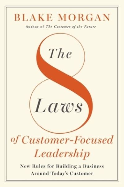 Cover for Blake Morgan · The 8 Laws of Customer-Focused Leadership: New Rules for Building A Business Around Today’s Customer (Hardcover Book) (2024)