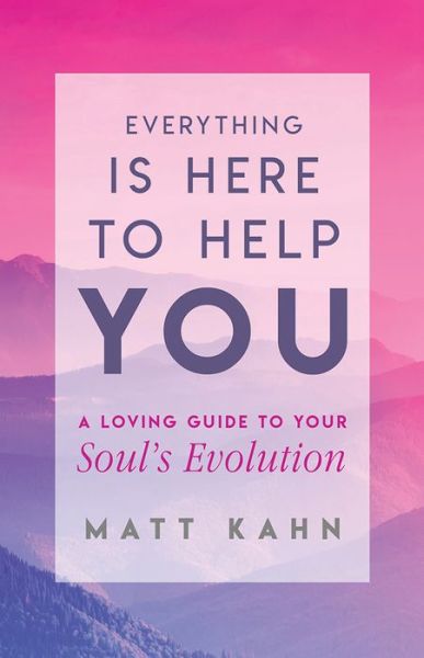 Cover for Matt Kahn · Everything Is Here to Help You: A Loving Guide to Your Soul's Evolution (Innbunden bok) (2018)