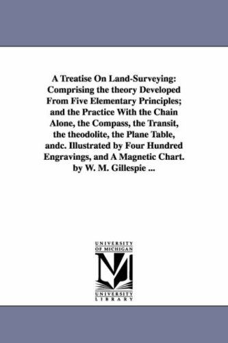 A Treatise on Land-surveying: Comprising the Theory Developed from Five Elementary Principles; and the Practice with the Chain Alone, the Compass, the ... by Four Hundred Engravings, and a Magnetic C - W. M. (William Mitchell) Gillespie - Livros - University of Michigan Library - 9781425558956 - 13 de setembro de 2006