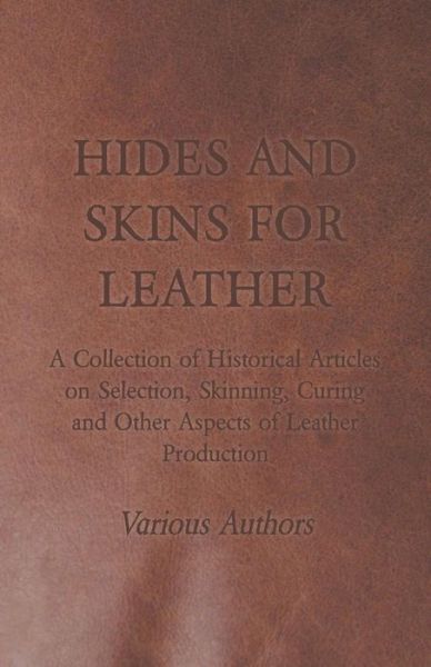 Hides and Skins for Leather - A Collection of Historical Articles on Selection, Skinning, Curing and Other Aspects of Leather Production - V/A - Books - Read Books - 9781447424956 - August 17, 2011