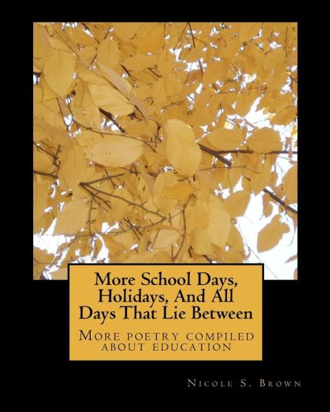 Cover for Nicole S Brown · More School Days, Holidays, and All Days That Lie Between: More Poetry Compiled About Education (Paperback Book) (2010)