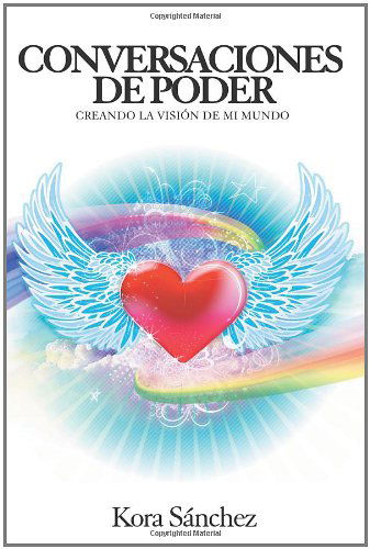 Conversaciones De Poder: Creando La Vision De Mi Mundo - Kora Sanchez - Books - Trafford - 9781466911956 - January 16, 2012