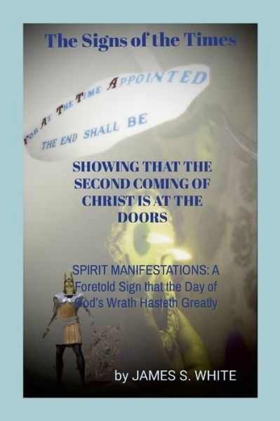 Signs of the Times SHOWING THAT the SECOND COMING of CHRIST IS at the DOORS : SPIRIT MANIFESTATIONS - James White - Books - Lulu Press, Inc. - 9781470970956 - November 22, 2022