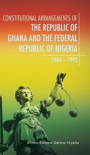Cover for Alison Kwame Deima-nyaho · Constitutional Arrangements of the Republic of Ghana and the Federal Republic of Nigeria: 1844 - 1992 (Hardcover Book) (2015)