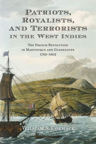 Cover for William Cormack · Patriots, Royalists, and Terrorists in the West Indies: The French Revolution in Martinique and Guadeloupe, 1789-1802 (Hardcover Book) (2019)