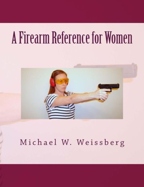 A Firearm Reference for Women - Michael W Weissberg - Livros - Createspace - 9781494909956 - 3 de janeiro de 2014