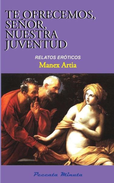 Cover for Manex Artia · Te Ofrecemos, Senor, Nuestra Juventud: Relatos Eroticos (Paperback Book) (2015)