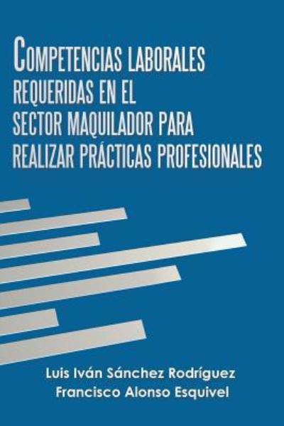 Cover for Luis Ivan Sanchez Rodriguez · Competencias Laborales Requeridas En El Sector Maquilador Para Realizar Practicas Profesionales (Paperback Book) (2019)