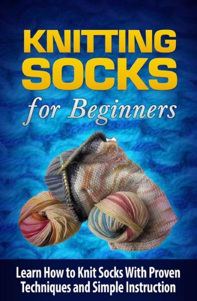 Cover for Tatyana Williams · Knitting Socks for Beginners: Learn How to Knit Socks the Quick and Easy Way (Paperback Book) (2015)