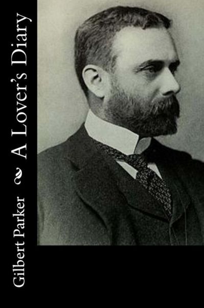 A Lover's Diary - Gilbert Parker - Books - Createspace - 9781515044956 - July 13, 2015