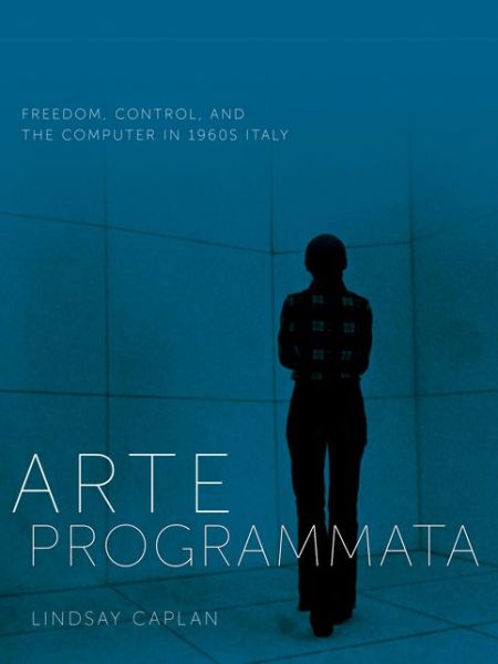 Cover for Lindsay Caplan · Arte Programmata: Freedom, Control, and the Computer in 1960s Italy (Pocketbok) (2022)