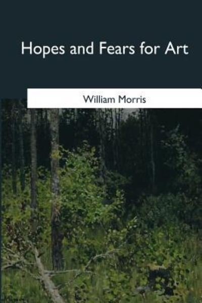Hopes and Fears for Art - William Morris - Libros - Createspace Independent Publishing Platf - 9781546651956 - 17 de mayo de 2017