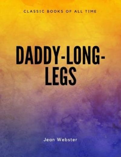 Daddy-Long-Legs - Jean Webster - Books - Createspace Independent Publishing Platf - 9781548082956 - June 14, 2017