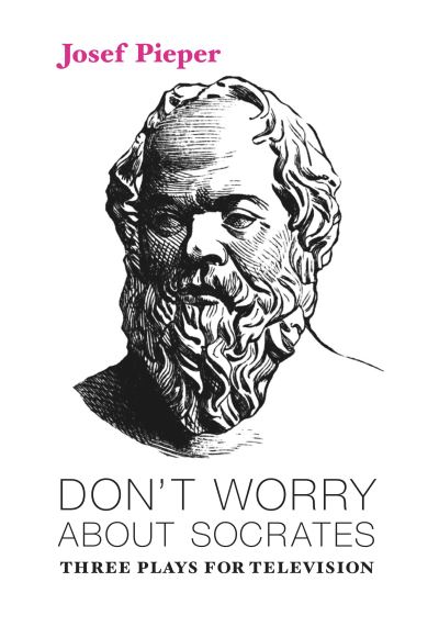 Cover for Josef Pieper · Don`t Worry about Socrates – Three Plays for Television (Hardcover Book) (2018)