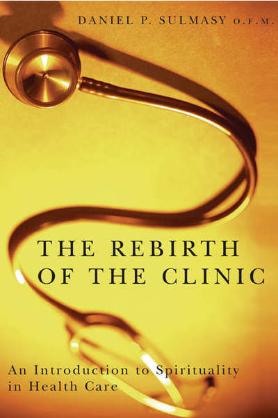 Cover for Daniel P. Sulmasy · The Rebirth of the Clinic: An Introduction to Spirituality in Health Care (Paperback Bog) (2006)