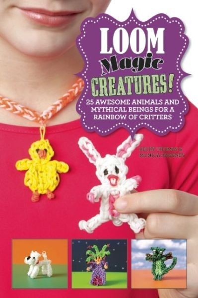 Cover for Monica Sweeney · Loom Magic Creatures!: 25 Awesome Animals and Mythical Beings for a Rainbow of Critters (Hardcover Book) (2014)