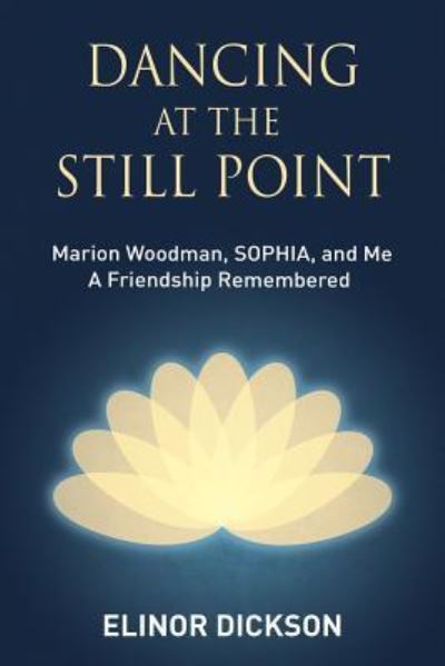 Cover for Elinor Dickson · Dancing At The Still Point: Marion Woodman, SOPHIA, and Me - A Friendship Remembered (Paperback Book) (2019)