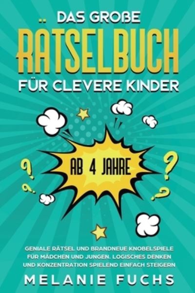 Cover for Melanie Fuchs · Das grosse Ratselbuch fur clevere Kinder (ab 4 Jahre): Geniale Ratsel und brandneue Knobelspiele fur Madchen und Jungen. Logisches Denken und Konzentration spielend einfach steigern (Paperback Book) (2020)