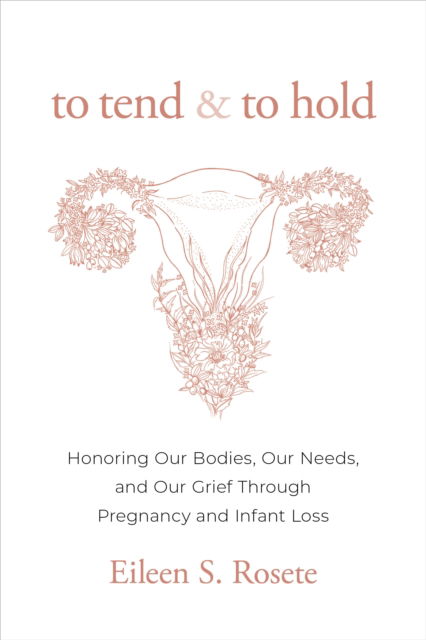 To Tend and To Hold: Honoring Our Bodies, Our Needs, and Our Grief Through Pregnancy and Infant Loss - Eileen S. Rosete - Books - Sounds True Inc - 9781683648956 - November 18, 2024